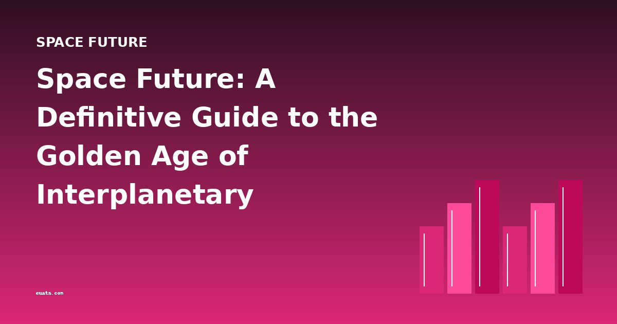 Space Future: A Definitive Guide to the Golden Age of Interplanetary Adventure