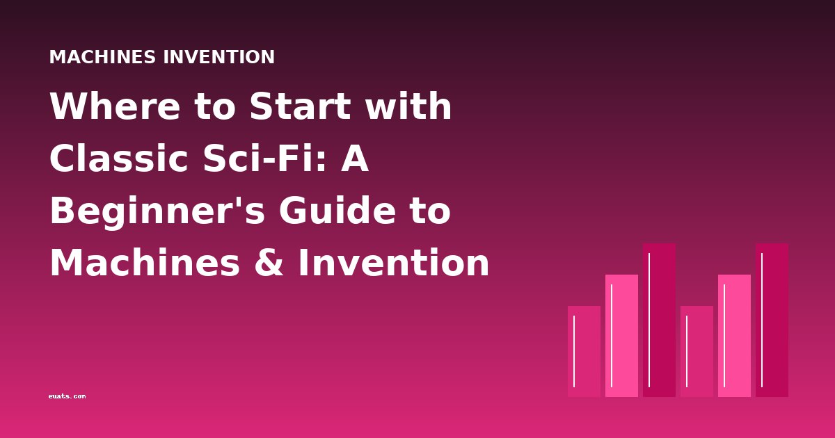 Where to Start with Classic Sci-Fi: A Beginner's Guide to Machines & Invention Stories