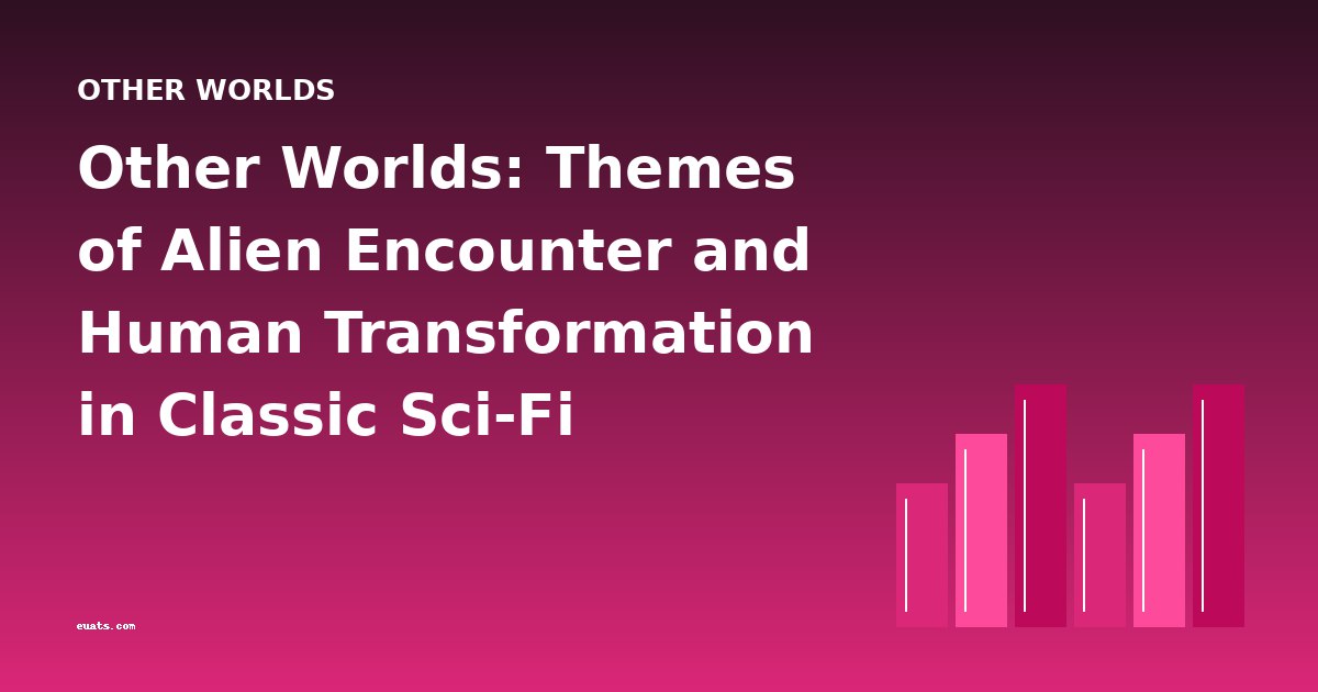 Other Worlds: Themes of Alien Encounter and Human Transformation in Classic Sci-Fi